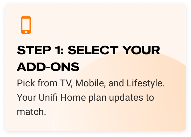 Step 1: Select your add-ons. Pick from TV, Mobile, and Lifestyle. Your Unifi Home plan updates to match.