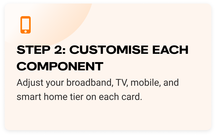 Step 2: Customise each component. Adjust your broadband, TV, mobile, and smart home tier on each card.