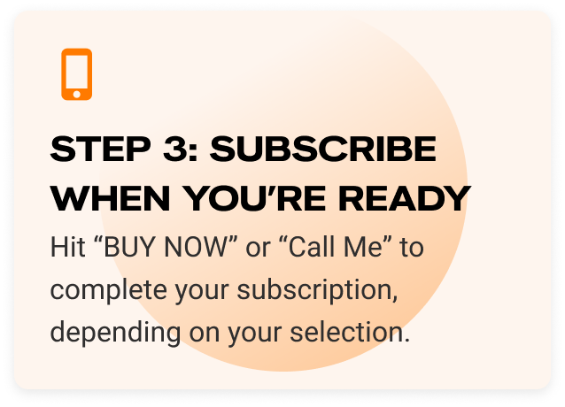 Step 3: Subscribe when you’re ready. Hit “BUY NOW” or “Call Me” to complete your subscription, depending on your selection.